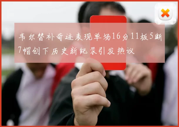 韦尔替补奇迹表现单场16分11板5断7帽创下历史新纪录引发热议