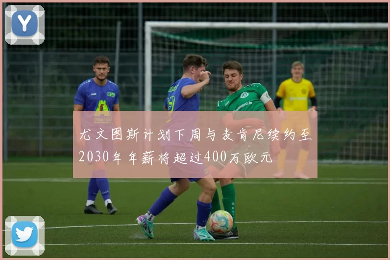 尤文图斯计划下周与麦肯尼续约至2030年年薪将超过400万欧元