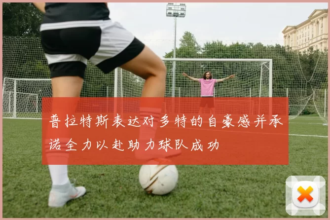 普拉特斯表达对多特的自豪感并承诺全力以赴助力球队成功
