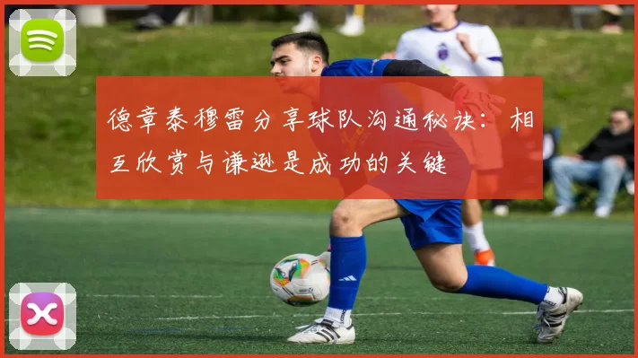 德章泰穆雷分享球队沟通秘诀：相互欣赏与谦逊是成功的关键