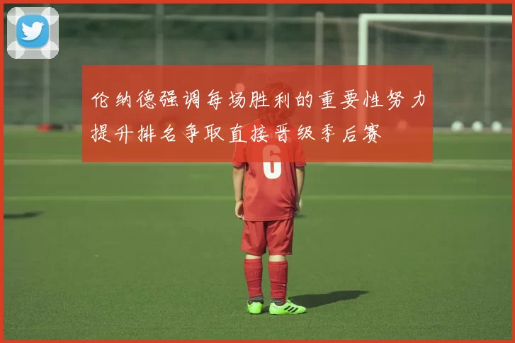 伦纳德强调每场胜利的重要性努力提升排名争取直接晋级季后赛