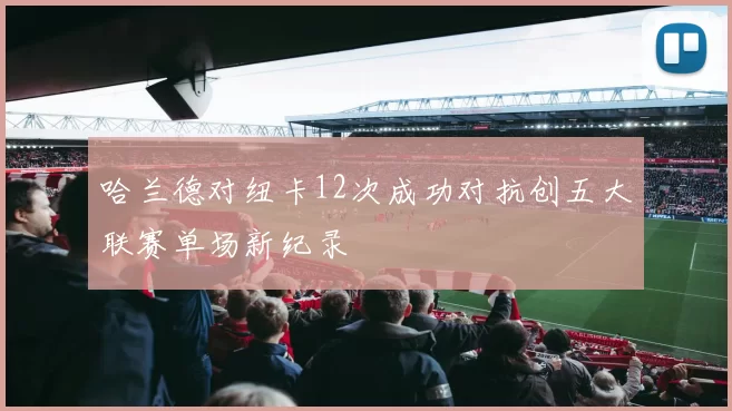 哈兰德对纽卡12次成功对抗创五大联赛单场新纪录