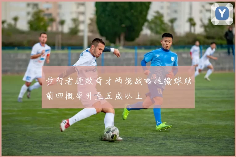 步行者连败奇才两场战略性输球助前四概率升至五成以上