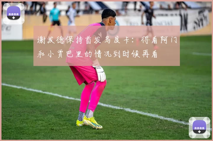 谢泼德保持首发乌度卡：得看阿门和小贾巴里的情况到时候再看