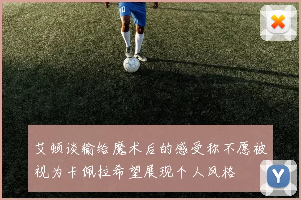 艾顿谈输给魔术后的感受称不愿被视为卡佩拉希望展现个人风格