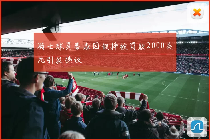 骑士球员泰森因假摔被罚款2000美元引发热议