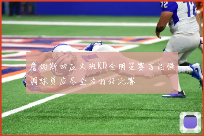 詹姆斯回应文班KD全明星赛言论强调球员应尽全力打好比赛