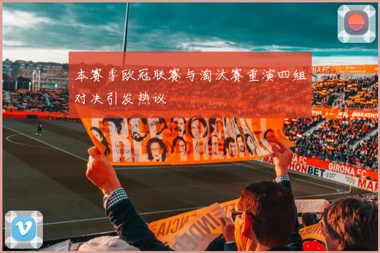 本赛季欧冠联赛与淘汰赛重演四组对决引发热议