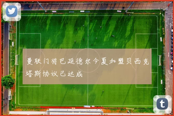 曼联门将巴延德尔今夏加盟贝西克塔斯协议已达成